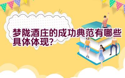 梦陇酒庄的成功典范有哪些具体体现？插图